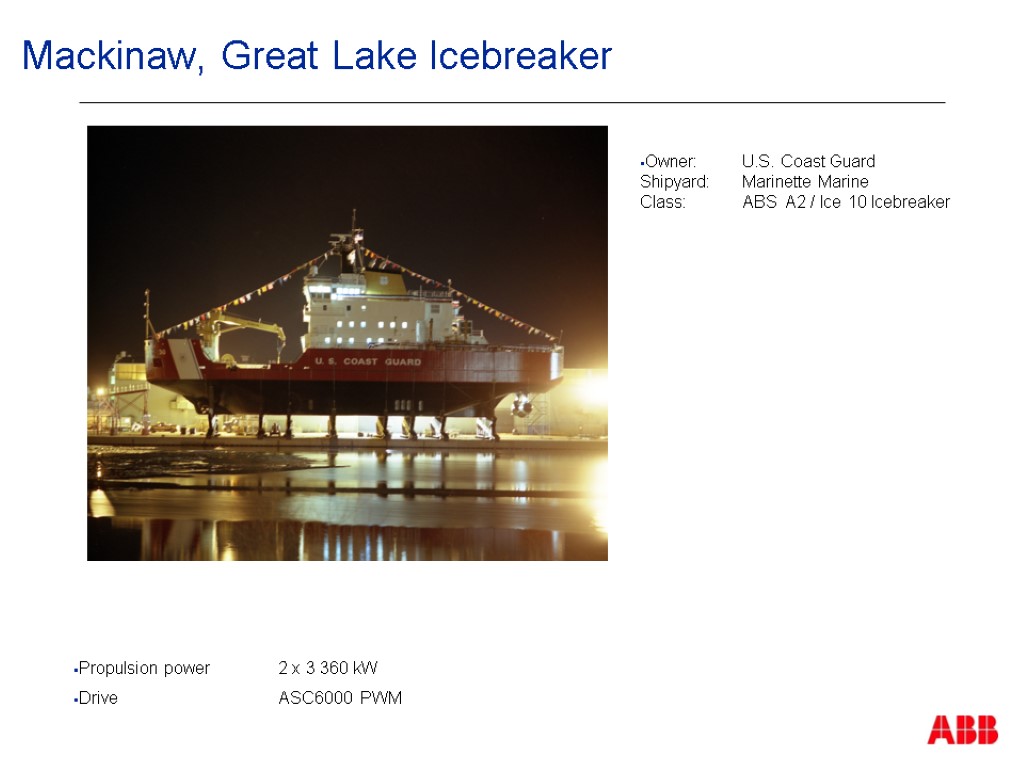 Mackinaw, Great Lake Icebreaker Propulsion power 2 x 3 360 kW Drive ASC6000 PWM